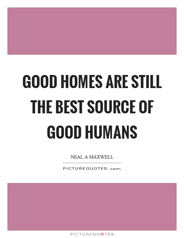 Good homes are still the best source of good humans Picture Quote #1