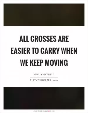 All crosses are easier to carry when we keep moving Picture Quote #1