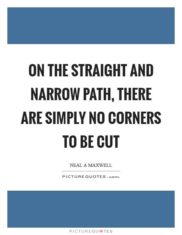 On the straight and narrow path, there are simply no corners to be cut Picture Quote #1