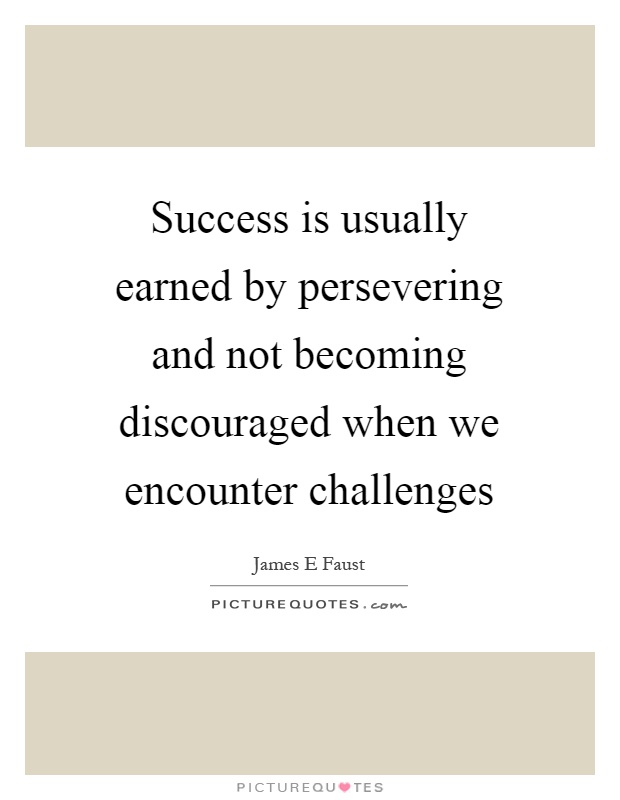 Success is usually earned by persevering and not becoming discouraged when we encounter challenges Picture Quote #1