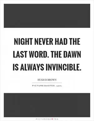 Night never had the last word. The dawn is always invincible Picture Quote #1