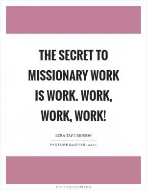 The secret to missionary work is work. Work, work, work! Picture Quote #1