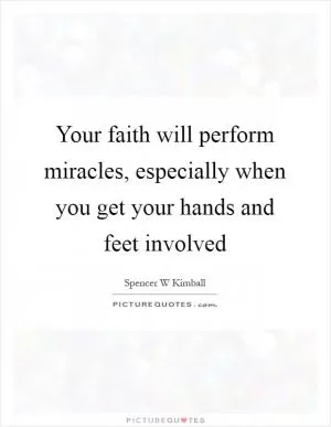 Your faith will perform miracles, especially when you get your hands and feet involved Picture Quote #1