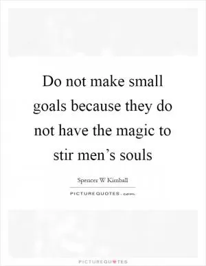 Do not make small goals because they do not have the magic to stir men’s souls Picture Quote #1