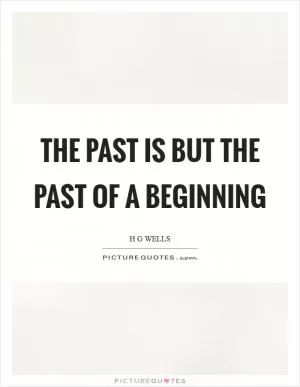 The past is but the past of a beginning Picture Quote #1