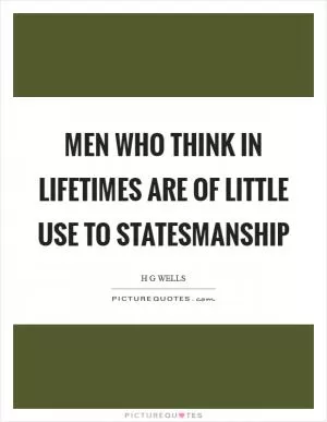 Men who think in lifetimes are of little use to statesmanship Picture Quote #1