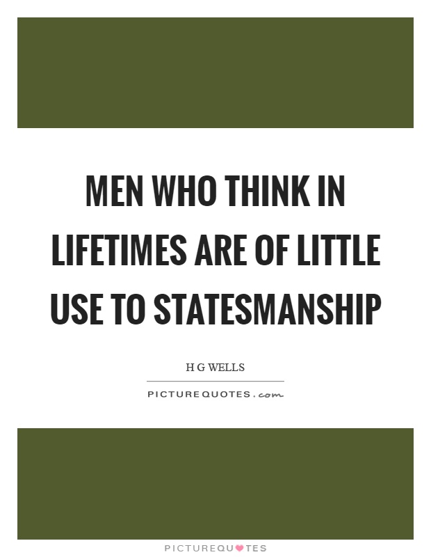 Men who think in lifetimes are of little use to statesmanship Picture Quote #1