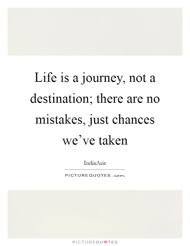 Life is a journey, not a destination; there are no mistakes, just chances we've taken Picture Quote #1