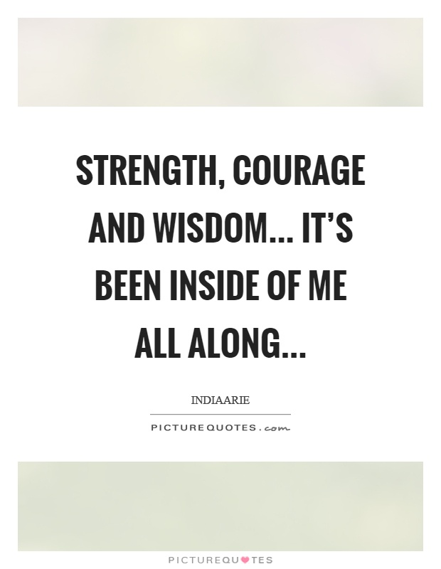 Strength, courage and wisdom... it's been inside of me all along Picture Quote #1