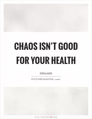 Chaos isn’t good for your health Picture Quote #1