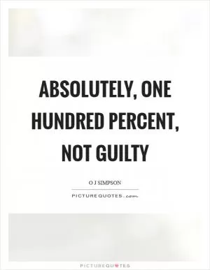 Absolutely, one hundred percent, not guilty Picture Quote #1