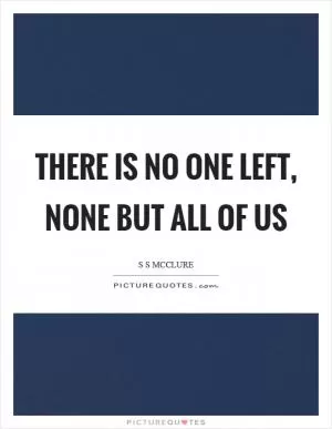 There is no one left, none but all of us Picture Quote #1