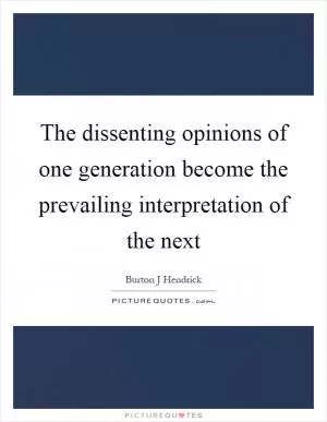 The dissenting opinions of one generation become the prevailing interpretation of the next Picture Quote #1