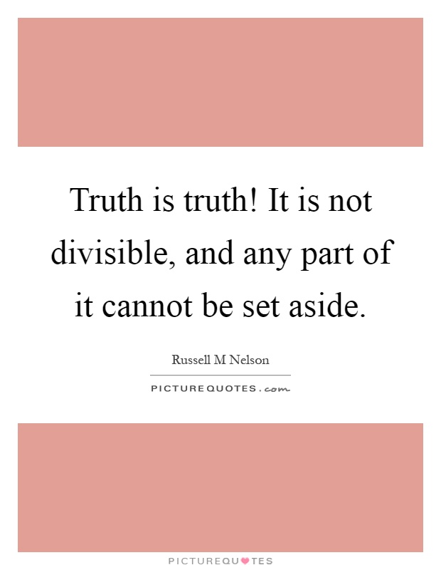 Truth is truth! It is not divisible, and any part of it cannot be set aside Picture Quote #1