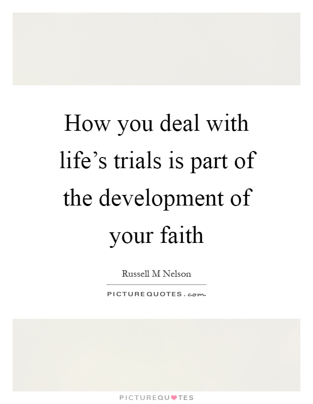 How you deal with life's trials is part of the development of your faith Picture Quote #1