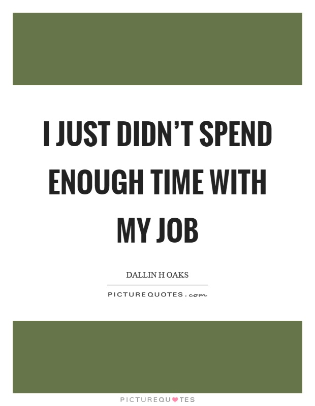 I just didn't spend enough time with my job Picture Quote #1