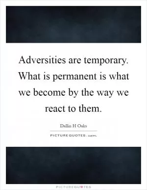 Adversities are temporary. What is permanent is what we become by the way we react to them Picture Quote #1