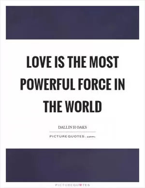 Love is the most powerful force in the world Picture Quote #1