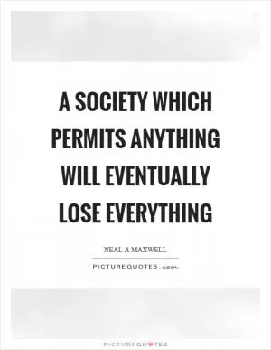 A society which permits anything will eventually lose everything Picture Quote #1