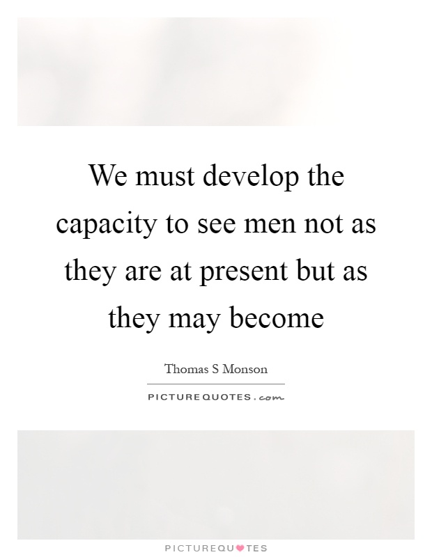 We must develop the capacity to see men not as they are at present but as they may become Picture Quote #1