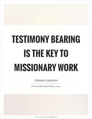 Testimony bearing is the key to missionary work Picture Quote #1