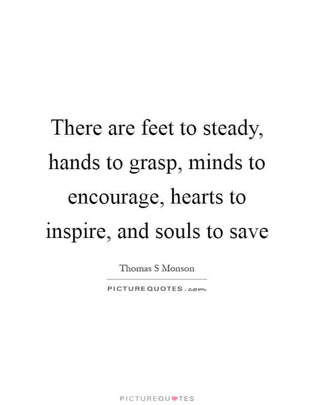 There are feet to steady, hands to grasp, minds to encourage, hearts to inspire, and souls to save Picture Quote #1