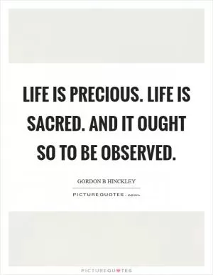 Life is precious. Life is sacred. And it ought so to be observed Picture Quote #1