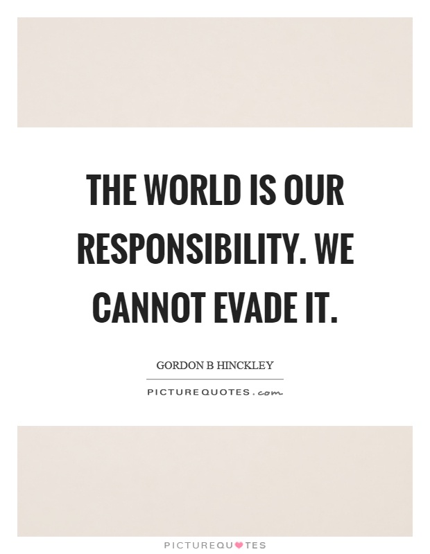 The world is our responsibility. We cannot evade it Picture Quote #1