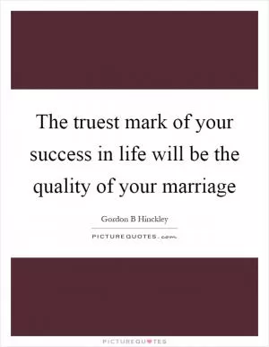 The truest mark of your success in life will be the quality of your marriage Picture Quote #1