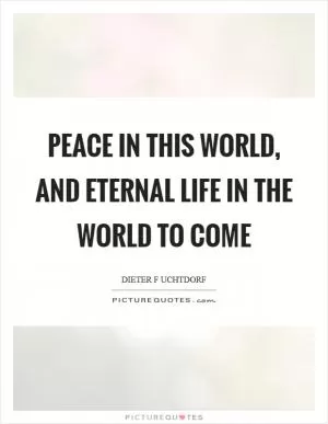 Peace in this world, and eternal life in the world to come Picture Quote #1