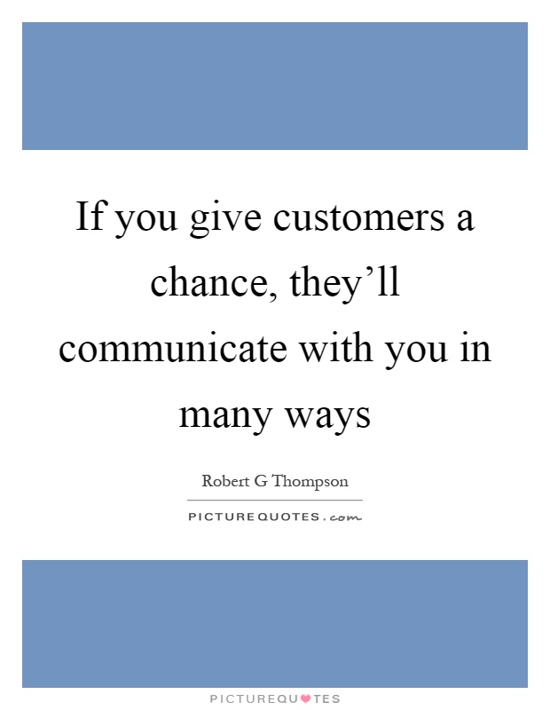 If you give customers a chance, they'll communicate with you in many ways Picture Quote #1