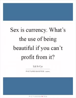 Sex is currency. What’s the use of being beautiful if you can’t profit from it? Picture Quote #1