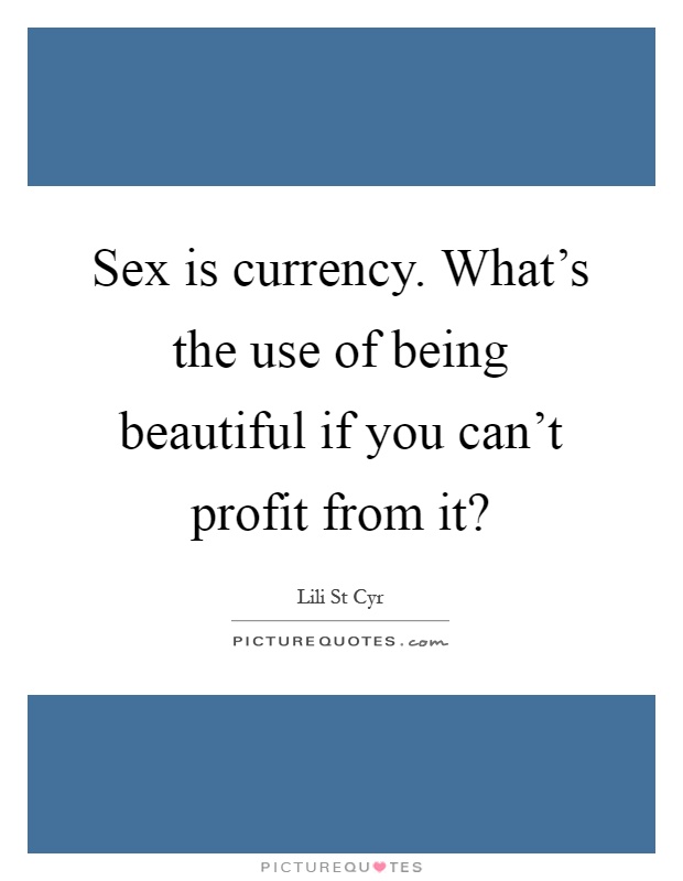 Sex is currency. What's the use of being beautiful if you can't profit from it? Picture Quote #1