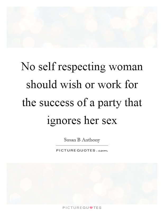 No self respecting woman should wish or work for the success of a party that ignores her sex Picture Quote #1