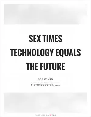 Sex times technology equals the future Picture Quote #1