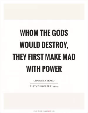 Whom the gods would destroy, they first make mad with power Picture Quote #1
