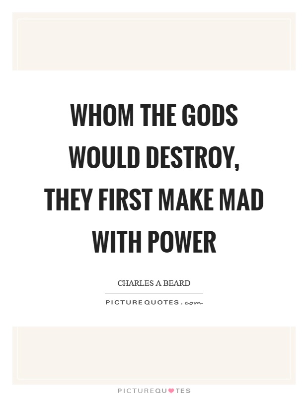 Whom the gods would destroy, they first make mad with power Picture Quote #1
