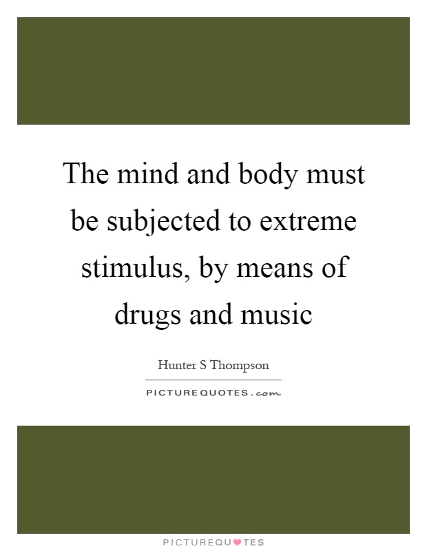 The mind and body must be subjected to extreme stimulus, by means of drugs and music Picture Quote #1