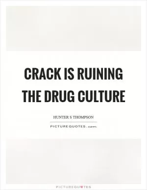 Crack is ruining the drug culture Picture Quote #1