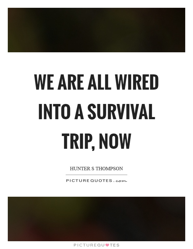 We are all wired into a survival trip, now Picture Quote #1