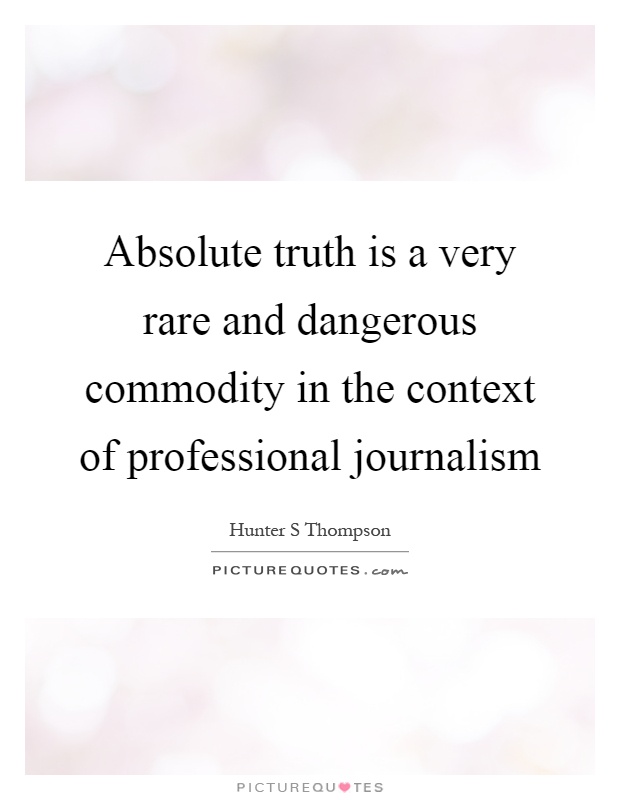 Absolute truth is a very rare and dangerous commodity in the context of professional journalism Picture Quote #1