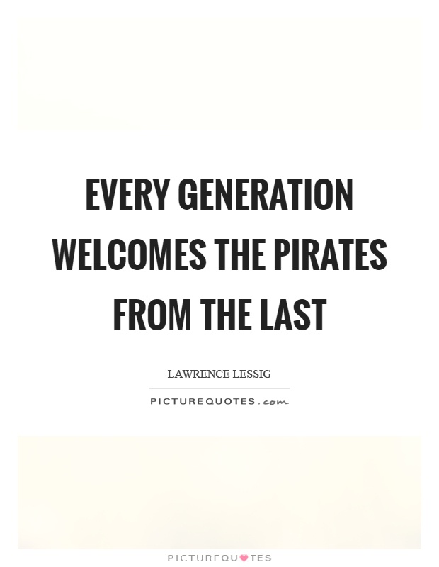 Every generation welcomes the pirates from the last Picture Quote #1