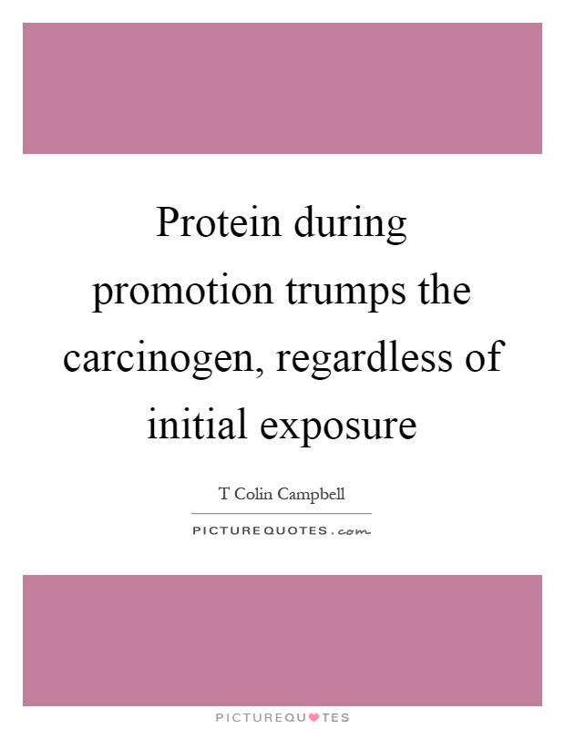 Protein during promotion trumps the carcinogen, regardless of initial exposure Picture Quote #1