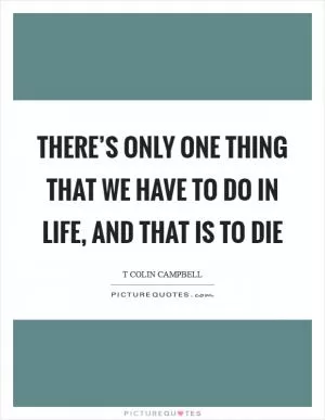 There’s only one thing that we have to do in life, and that is to die Picture Quote #1