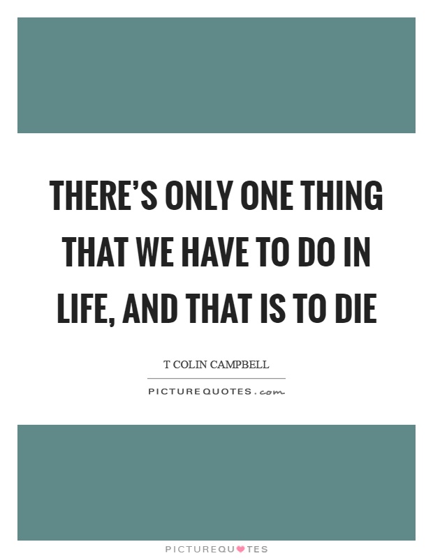 There's only one thing that we have to do in life, and that is to die Picture Quote #1