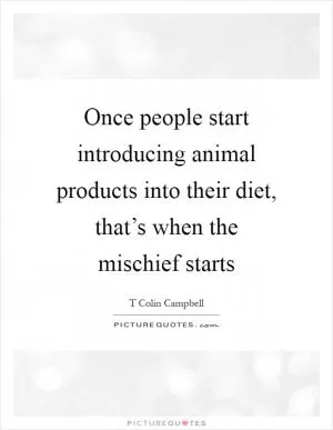 Once people start introducing animal products into their diet, that’s when the mischief starts Picture Quote #1