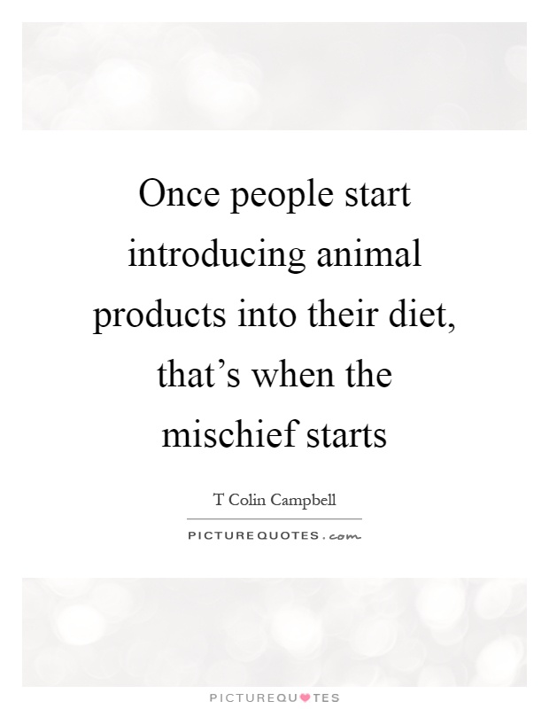 Once people start introducing animal products into their diet, that's when the mischief starts Picture Quote #1