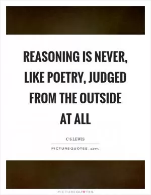 Reasoning is never, like poetry, judged from the outside at all Picture Quote #1
