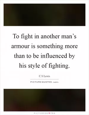 To fight in another man’s armour is something more than to be influenced by his style of fighting Picture Quote #1