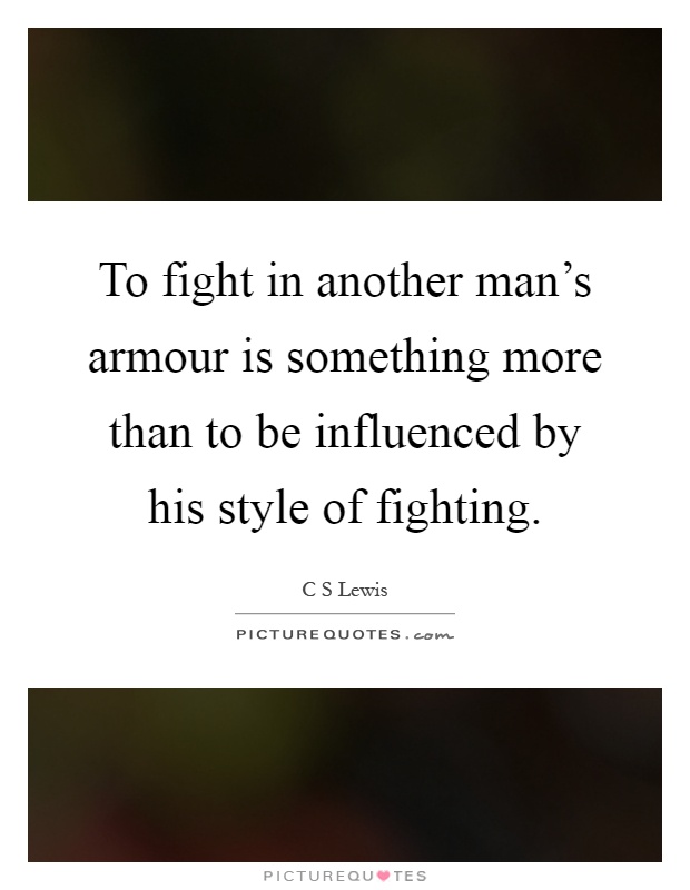 To fight in another man's armour is something more than to be influenced by his style of fighting Picture Quote #1